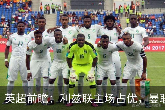 英超前瞻：利兹联主场占优，曼联需克服防守危机